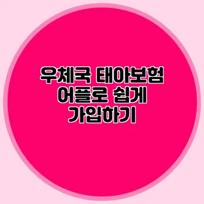 우체국 태아보험 어플로 쉽게 가입하기