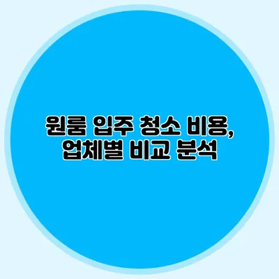 원룸 입주 청소 비용, 업체별 비교 분석