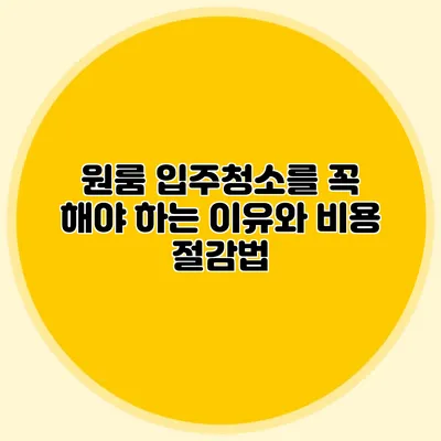 원룸 입주청소를 꼭 해야 하는 이유와 비용 절감법