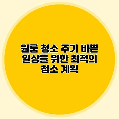 원룸 청소 주기: 바쁜 일상을 위한 최적의 청소 계획