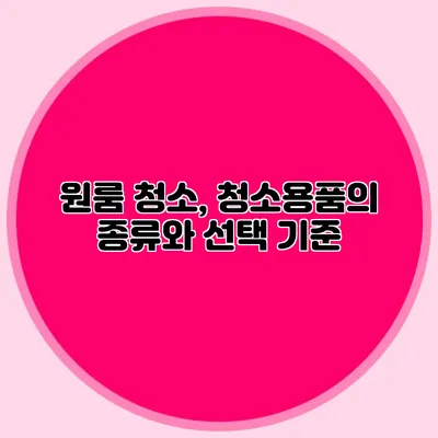 원룸 청소, 청소용품의 종류와 선택 기준