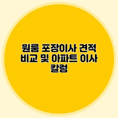 원룸 포장이사 견적 비교 및 아파트 이사 칼럼