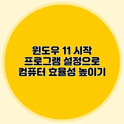 윈도우 11 시작 프로그램 설정으로 컴퓨터 효율성 높이기