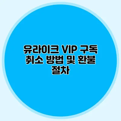유라이크 VIP 구독 취소 방법 및 환불 절차