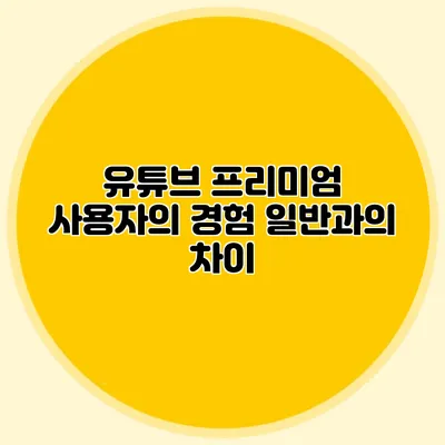 유튜브 프리미엄 사용자의 경험: 일반과의 차이