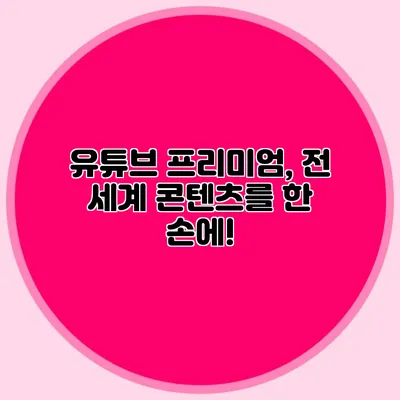 유튜브 프리미엄, 전 세계 콘텐츠를 한 손에!