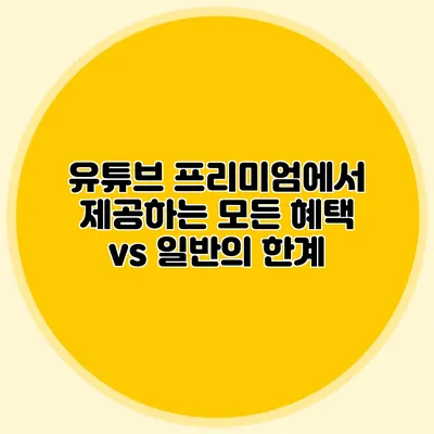 유튜브 프리미엄에서 제공하는 모든 혜택 vs 일반의 한계