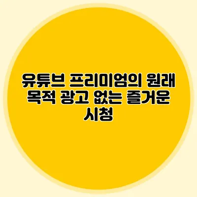 유튜브 프리미엄의 원래 목적: 광고 없는 즐거운 시청