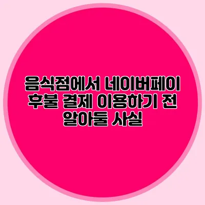 음식점에서 네이버페이 후불 결제 이용하기 전 알아둘 사실