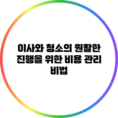 이사와 청소의 원활한 진행을 위한 비용 관리 비법