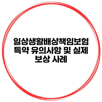 일상생활배상책임보험 특약 유의사항 및 실제 보상 사례