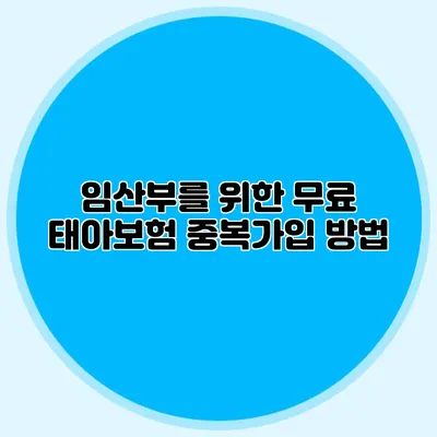 임산부를 위한 무료 태아보험 중복가입 방법