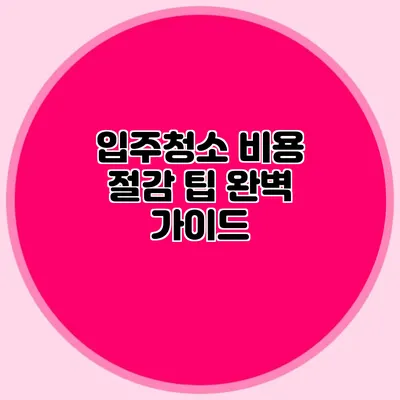 입주청소 비용 절감 팁 완벽 가이드