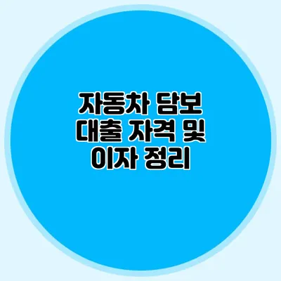 자동차 담보 대출 자격 및 이자 정리