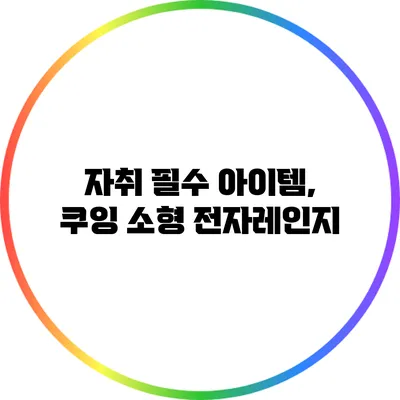 자취 필수 아이템, 쿠잉 소형 전자레인지