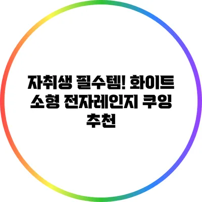 자취생 필수템! 화이트 소형 전자레인지 쿠잉 추천