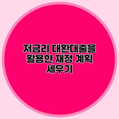 저금리 대환대출을 활용한 재정 계획 세우기
