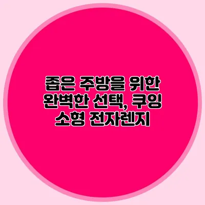 좁은 주방을 위한 완벽한 선택, 쿠잉 소형 전자렌지