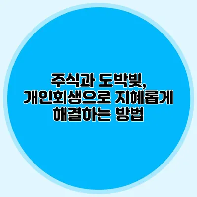 주식과 도박빚, 개인회생으로 지혜롭게 해결하는 방법