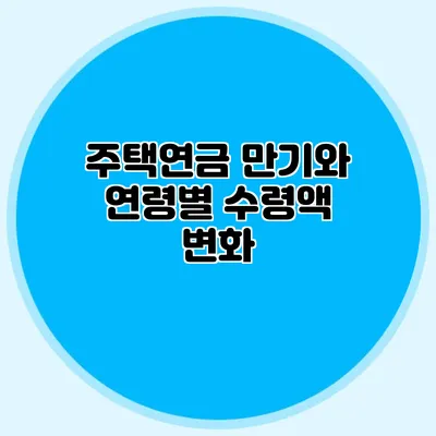 주택연금 만기와 연령별 수령액 변화