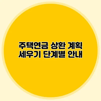 주택연금 상환 계획 세우기: 단계별 안내