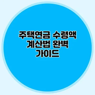 주택연금 수령액 계산법 완벽 가이드