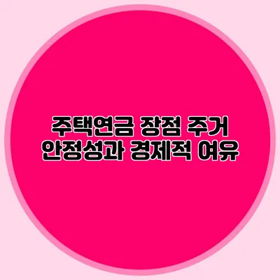 주택연금 장점: 주거 안정성과 경제적 여유