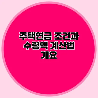 주택연금 조건과 수령액 계산법 개요
