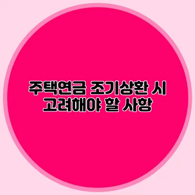 주택연금 조기상환 시 고려해야 할 사항