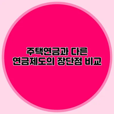 주택연금과 다른 연금제도의 장단점 비교