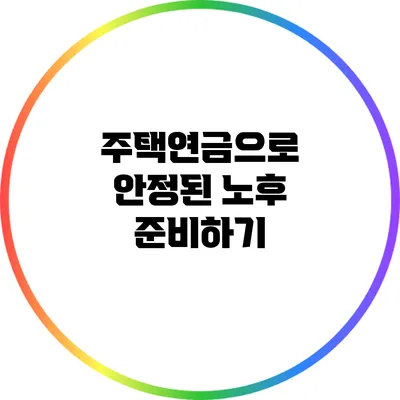 주택연금으로 안정된 노후 준비하기