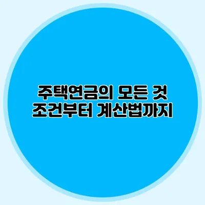 주택연금의 모든 것: 조건부터 계산법까지