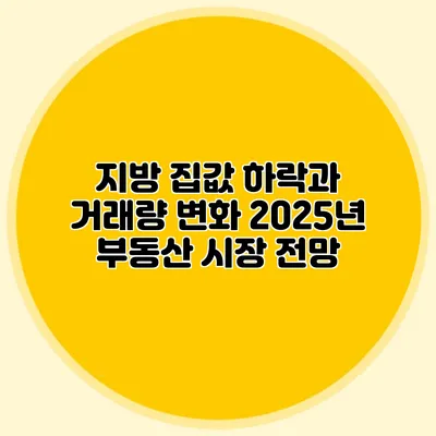 지방 집값 하락과 거래량 변화: 2025년 부동산 시장 전망