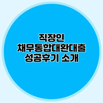 직장인 채무통합대환대출 성공후기 소개