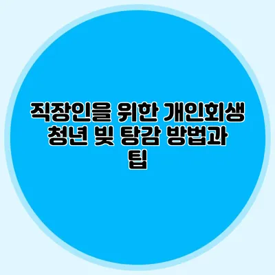 직장인을 위한 개인회생: 청년 빚 탕감 방법과 팁