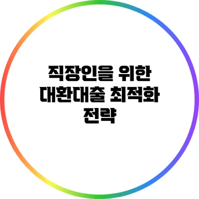 직장인을 위한 대환대출 최적화 전략