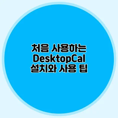 처음 사용하는 DesktopCal: 설치와 사용 팁