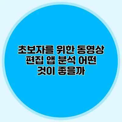 초보자를 위한 동영상 편집 앱 분석: 어떤 것이 좋을까?