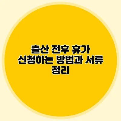 출산 전후 휴가 신청하는 방법과 서류 정리