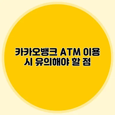 카카오뱅크 ATM 이용 시 유의해야 할 점