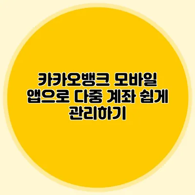 카카오뱅크 모바일 앱으로 다중 계좌 쉽게 관리하기