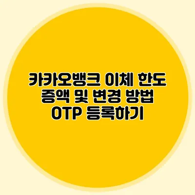 카카오뱅크 이체 한도 증액 및 변경 방법: OTP 등록하기