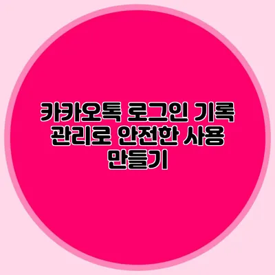 카카오톡 로그인 기록 관리로 안전한 사용 만들기