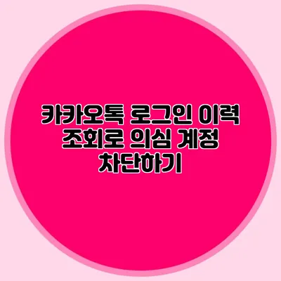 카카오톡 로그인 이력 조회로 의심 계정 차단하기