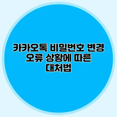 카카오톡 비밀번호 변경: 오류 상황에 따른 대처법