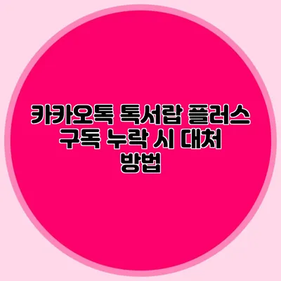 카카오톡 톡서랍 플러스 구독 누락 시 대처 방법