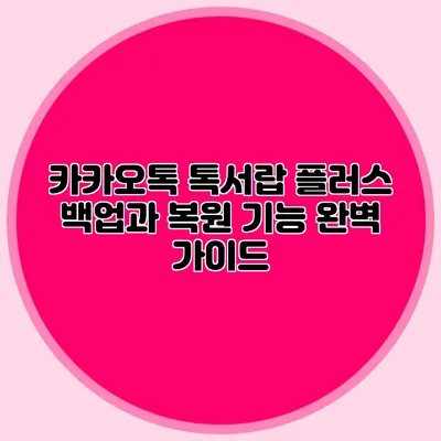 카카오톡 톡서랍 플러스: 백업과 복원 기능 완벽 가이드