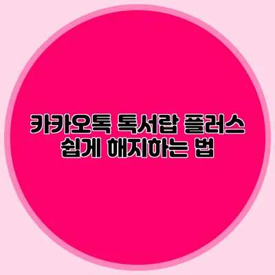 카카오톡 톡서랍 플러스 쉽게 해지하는 법