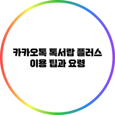 카카오톡 톡서랍 플러스 이용 팁과 요령