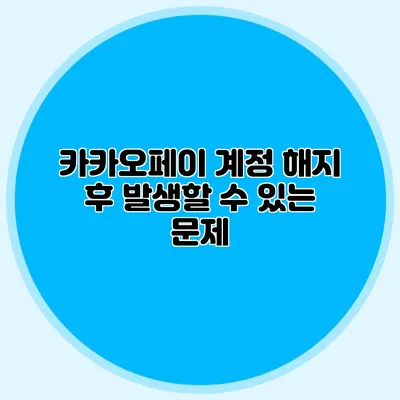 카카오페이 계정 해지 후 발생할 수 있는 문제
